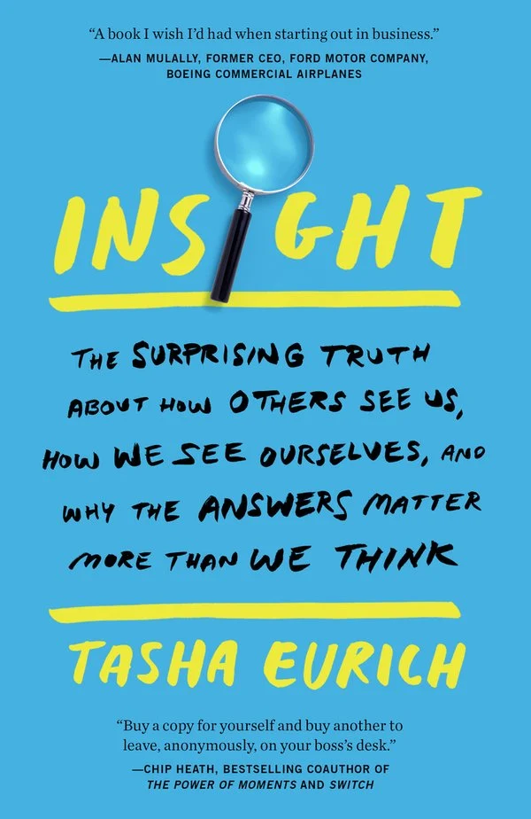 Insight: Why We're Not as Self-Aware as We Think, and How Seeing Ourselves Clearly Helps Us Succeed at Work and in Life